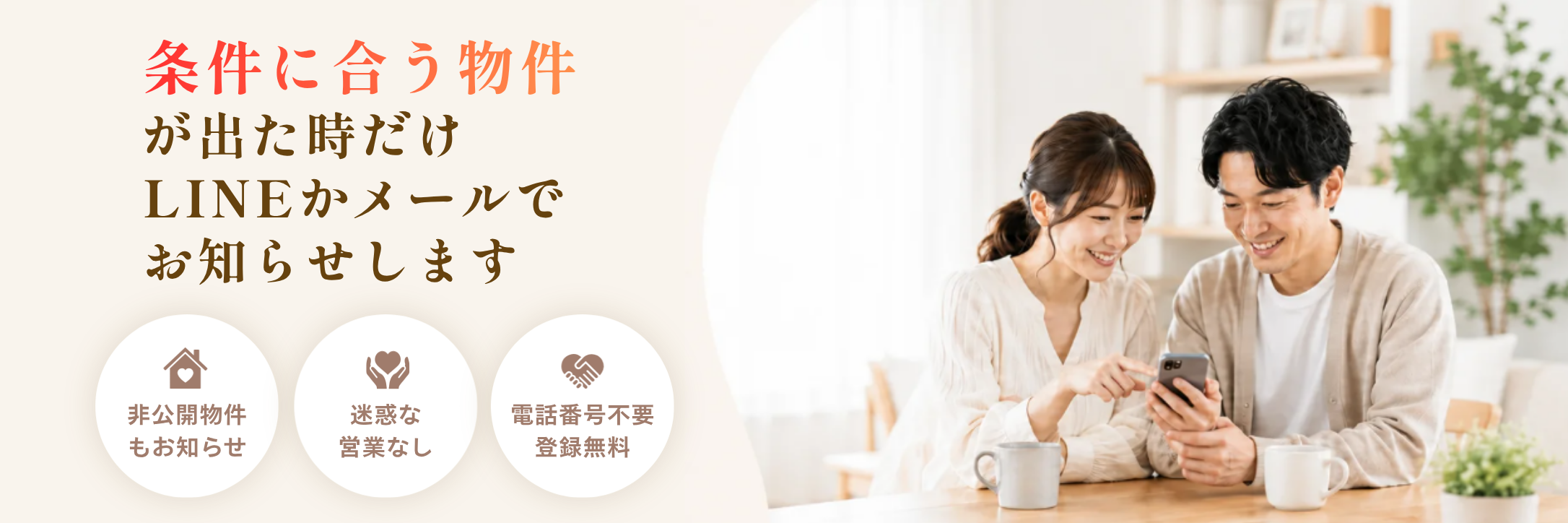 条件に合う物件が出たときだけ、LINEかメールでお知らせします